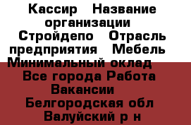 Кассир › Название организации ­ Стройдепо › Отрасль предприятия ­ Мебель › Минимальный оклад ­ 1 - Все города Работа » Вакансии   . Белгородская обл.,Валуйский р-н